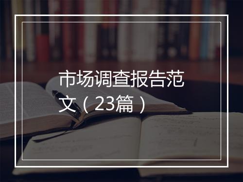 市场调查报告范文（23篇）