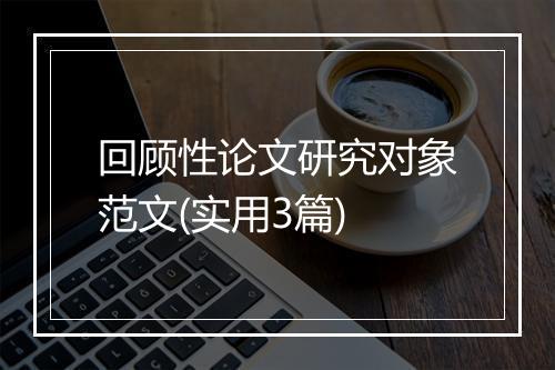 回顾性论文研究对象范文(实用3篇)