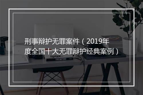 刑事辩护无罪案件（2019年度全国十大无罪辩护经典案例）