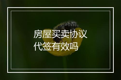 房屋买卖协议代签有效吗