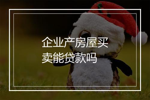 企业产房屋买卖能贷款吗