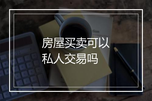 房屋买卖可以私人交易吗