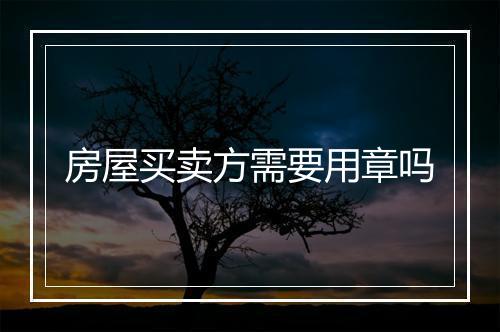 房屋买卖方需要用章吗