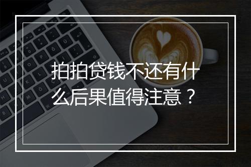 拍拍贷钱不还有什么后果值得注意？