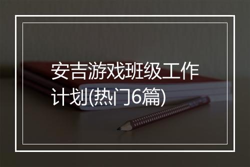 安吉游戏班级工作计划(热门6篇)