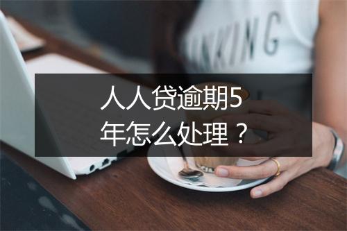 人人贷逾期5年怎么处理？