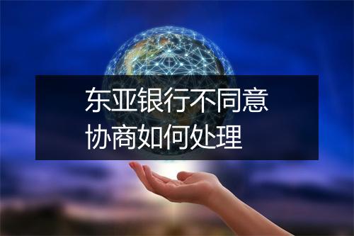 东亚银行不同意协商如何处理