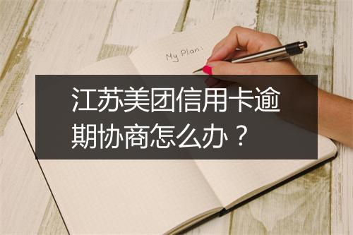 江苏美团信用卡逾期协商怎么办？