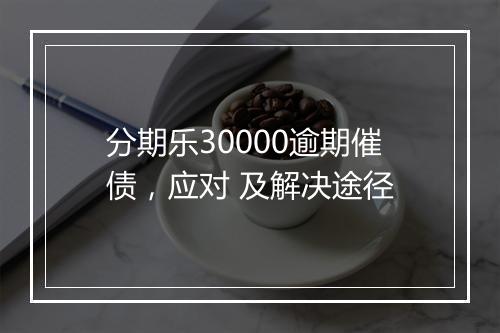 分期乐30000逾期催债，应对 及解决途径