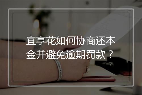 宜享花如何协商还本金并避免逾期罚款？