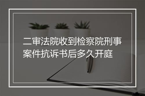 二审法院收到检察院刑事案件抗诉书后多久开庭