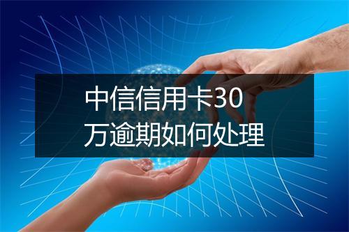 中信信用卡30万逾期如何处理