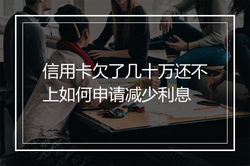 信用卡欠了几十万还不上如何申请减少利息