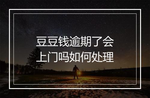 豆豆钱逾期了会上门吗如何处理