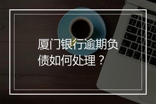 厦门银行逾期负债如何处理？