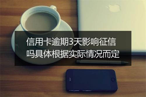 信用卡逾期3天影响征信吗具体根据实际情况而定