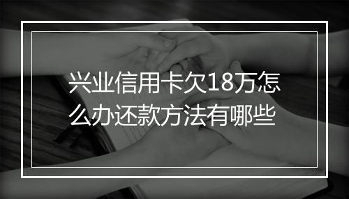 兴业信用卡欠18万怎么办还款方法有哪些