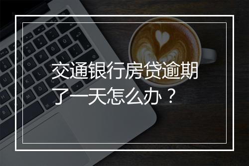 交通银行房贷逾期了一天怎么办？