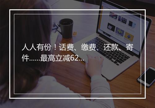 人人有份！话费、缴费、还款、寄件......最高立减62元！