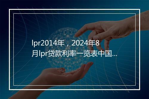 lpr2014年，2024年8月lpr贷款利率一览表中国人民银行