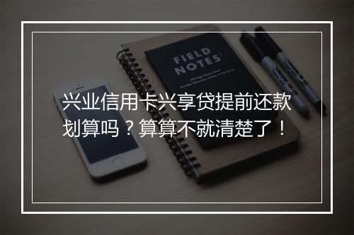 兴业信用卡兴享贷提前还款划算吗？算算不就清楚了！