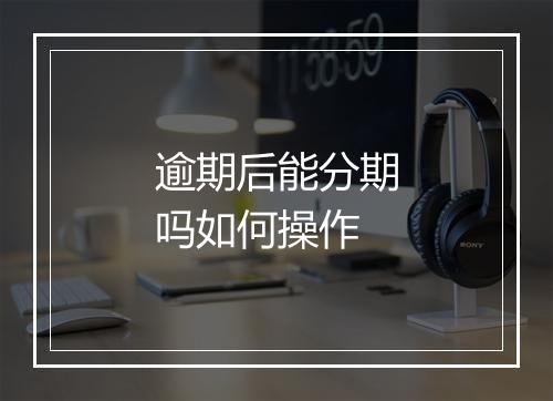 逾期后能分期吗如何操作