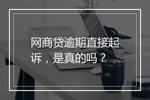 网商贷逾期直接起诉，是真的吗？