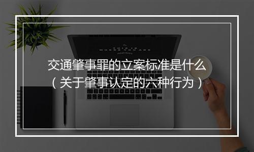 交通肇事罪的立案标准是什么（关于肇事认定的六种行为）