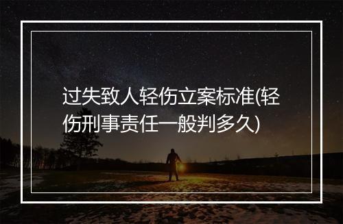 过失致人轻伤立案标准(轻伤刑事责任一般判多久)