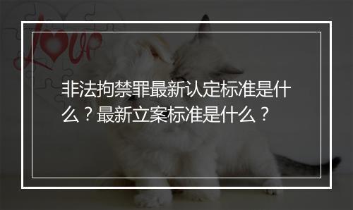 非法拘禁罪最新认定标准是什么？最新立案标准是什么？