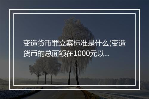 变造货币罪立案标准是什么(变造货币的总面额在1000元以上)