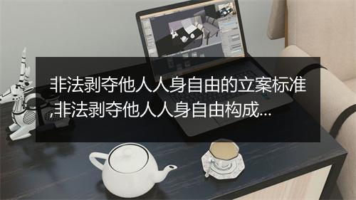 非法剥夺他人人身自由的立案标准,非法剥夺他人人身自由构成犯罪