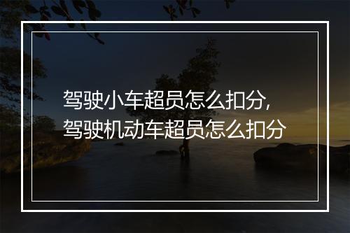 驾驶小车超员怎么扣分,驾驶机动车超员怎么扣分