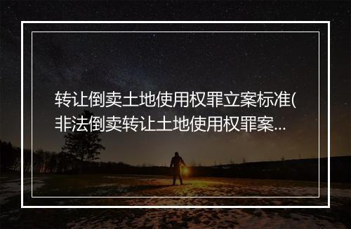 转让倒卖土地使用权罪立案标准(非法倒卖转让土地使用权罪案例)