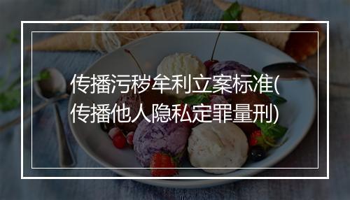传播污秽牟利立案标准(传播他人隐私定罪量刑)