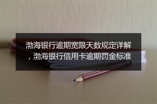 渤海银行逾期宽限天数规定详解，渤海银行信用卡逾期罚金标准