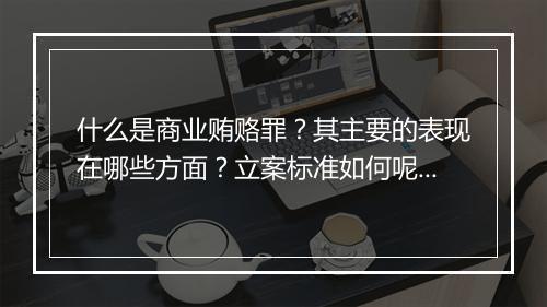 什么是商业贿赂罪？其主要的表现在哪些方面？立案标准如何呢？
