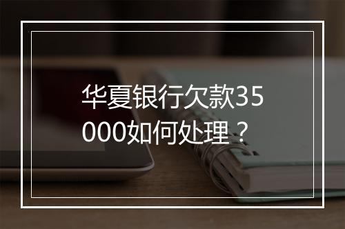 华夏银行欠款35000如何处理？