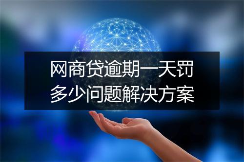 网商贷逾期一天罚多少问题解决方案