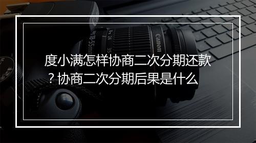度小满怎样协商二次分期还款？协商二次分期后果是什么