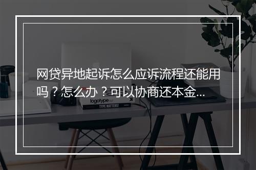 网贷异地起诉怎么应诉流程还能用吗？怎么办？可以协商还本金吗？