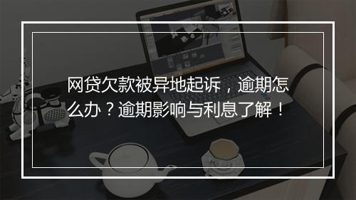 网贷欠款被异地起诉，逾期怎么办？逾期影响与利息了解！