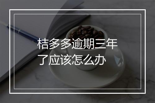 桔多多逾期三年了应该怎么办