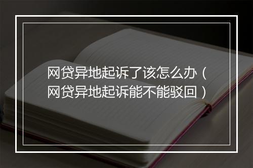 网贷异地起诉了该怎么办（网贷异地起诉能不能驳回）
