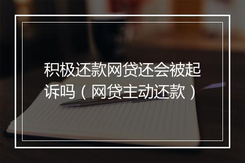 积极还款网贷还会被起诉吗（网贷主动还款）