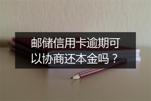 邮储信用卡逾期可以协商还本金吗？
