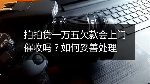 拍拍贷一万五欠款会上门催收吗？如何妥善处理