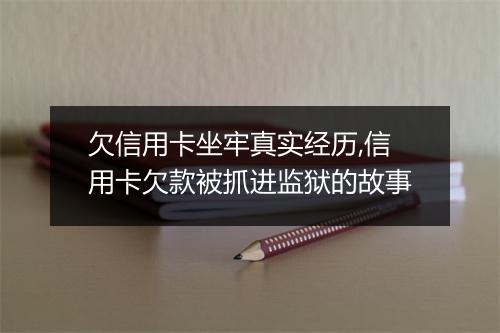 欠信用卡坐牢真实经历,信用卡欠款被抓进监狱的故事