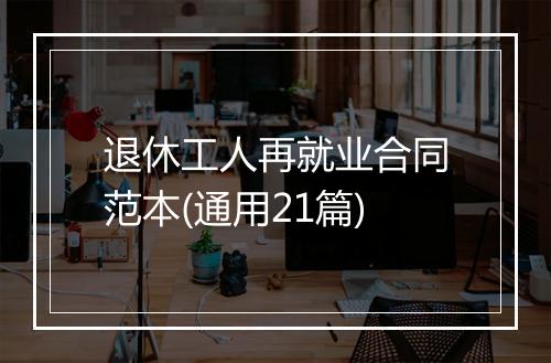 退休工人再就业合同范本(通用21篇)