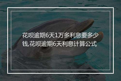 花呗逾期6天1万多利息要多少钱,花呗逾期6天利息计算公式